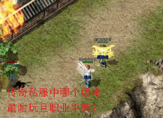 传奇私服中哪个版本最耐玩且职业平衡? 传奇私服中哪个版本最耐玩且职业平衡?