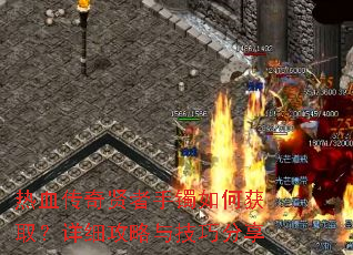 热血传奇贤者手镯如何获取?详细攻略与技巧分享 热血传奇贤者手镯如何获取?详细攻略与技巧分享