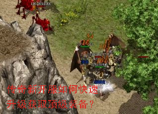 传奇新开服如何快速升级获取顶级装备? 传奇新开服如何快速升级获取顶级装备?