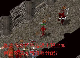 微变传奇经济流战士职业如何高效培养与资源分配? 微变传奇经济流战士职业如何高效培养与资源分配?