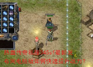 热血传奇私服345sf最新发布网电脑版如何快速提升战力? 热血传奇私服345sf最新发布网电脑版如何快速提升战力?