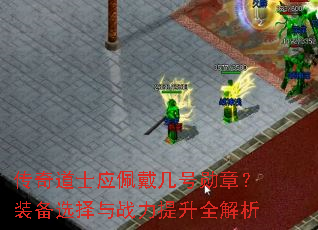 传奇道士应佩戴几号勋章?装备选择与战力提升全解析 传奇道士应佩戴几号勋章?装备选择与战力提升全解析