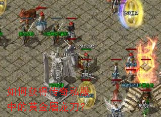 如何获得传奇私服中的黄金屠龙刀? 如何获得传奇私服中的黄金屠龙刀?