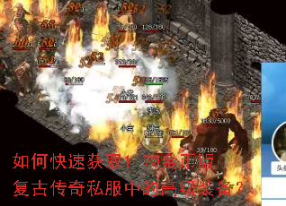 如何快速获取1.70金币版复古传奇私服中的高级装备? 如何快速获取1.70金币版复古传奇私服中的高级装备?