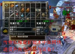 传奇私服最新版本中如何快速提升角色等级与装备? 传奇私服最新版本中如何快速提升角色等级与装备?