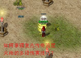 如何掌握复古传奇流星火雨的多段伤害技巧? 如何掌握复古传奇流星火雨的多段伤害技巧?