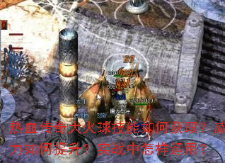 热血传奇大火球技能如何获取?威力如何提升?实战中怎样运用? 热血传奇大火球技能如何获取?威力如何提升?实战中怎样运用?