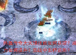热血传奇大火球技能如何获取?威力如何提升?实战中怎样运用? 热血传奇大火球技能如何获取?威力如何提升?实战中怎样运用?