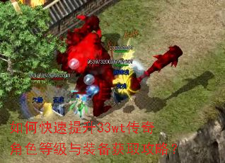 如何快速提升33wt传奇角色等级与装备获取攻略? 如何快速提升33wt传奇角色等级与装备获取攻略?