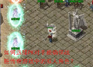 如何选择PK对手能确保战胜传奇游戏中的拟人角色? 如何选择PK对手能确保战胜传奇游戏中的拟人角色?