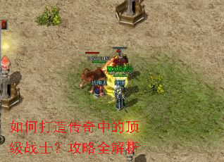 如何打造传奇中的顶级战士?攻略全解析 如何打造传奇中的顶级战士?攻略全解析