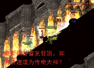 最新端游首发登顶,如何快速成为传奇大神? 最新端游首发登顶,如何快速成为传奇大神?