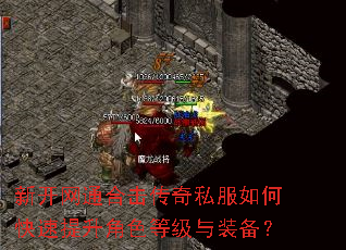 新开网通合击传奇私服如何快速提升角色等级与装备? 新开网通合击传奇私服如何快速提升角色等级与装备?