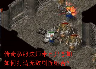 传奇私服法师带五只恶蛆如何打造无敌刷怪组合? 传奇私服法师带五只恶蛆如何打造无敌刷怪组合?