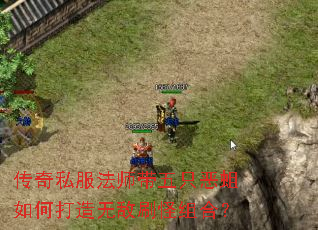 传奇私服法师带五只恶蛆如何打造无敌刷怪组合? 传奇私服法师带五只恶蛆如何打造无敌刷怪组合?