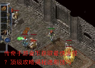 传奇手游金币获取最快途径?顶级攻略揭秘速刷技巧 传奇手游金币获取最快途径?顶级攻略揭秘速刷技巧