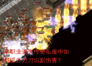 单职业迷失传奇私服中如何提升刀刀切割伤害? 单职业迷失传奇私服中如何提升刀刀切割伤害?