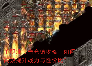 单职业传奇充值攻略:如何高效提升战力与性价比? 单职业传奇充值攻略:如何高效提升战力与性价比?