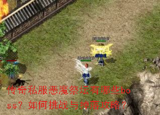传奇私服恶魔祭坛有哪些boss?如何挑战与掉落攻略? 传奇私服恶魔祭坛有哪些boss?如何挑战与掉落攻略?