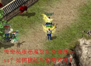 传奇私服恶魔祭坛有哪些boss?如何挑战与掉落攻略? 传奇私服恶魔祭坛有哪些boss?如何挑战与掉落攻略?
