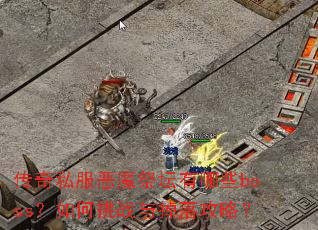 传奇私服恶魔祭坛有哪些boss?如何挑战与掉落攻略? 传奇私服恶魔祭坛有哪些boss?如何挑战与掉落攻略?