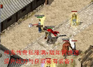 神鬼传奇私服满v版如何快速提升战力与获取稀有装备? 神鬼传奇私服满v版如何快速提升战力与获取稀有装备?