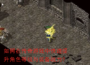 如何在传奇游戏中快速提升角色等级与装备战力? 如何在传奇游戏中快速提升角色等级与装备战力?