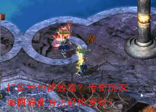 打蛛丝也能致富?传奇玩家如何靠此方法轻松发财? 打蛛丝也能致富?传奇玩家如何靠此方法轻松发财?