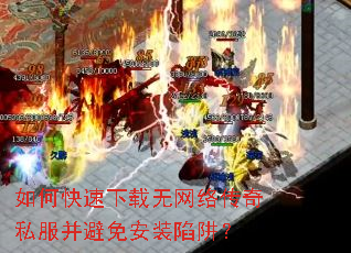 如何快速下载无网络传奇私服并避免安装陷阱? 如何快速下载无网络传奇私服并避免安装陷阱?