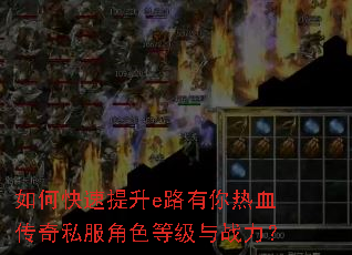 如何快速提升e路有你热血传奇私服角色等级与战力? 如何快速提升e路有你热血传奇私服角色等级与战力?
