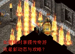 如何随时掌握传奇游戏最新动态与攻略? 如何随时掌握传奇游戏最新动态与攻略?