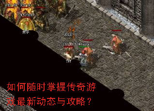 如何随时掌握传奇游戏最新动态与攻略? 如何随时掌握传奇游戏最新动态与攻略?