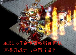 单职业打金传奇私服如何快速提升战力与金币收益? 单职业打金传奇私服如何快速提升战力与金币收益?