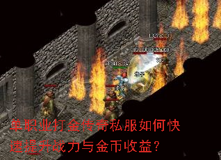 单职业打金传奇私服如何快速提升战力与金币收益? 单职业打金传奇私服如何快速提升战力与金币收益?