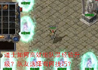 道士如何高效组队混经验升级?队友选择有何技巧? 道士如何高效组队混经验升级?队友选择有何技巧?