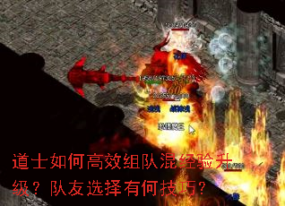 道士如何高效组队混经验升级?队友选择有何技巧? 道士如何高效组队混经验升级?队友选择有何技巧?