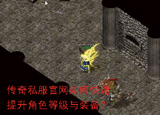 传奇私服官网如何快速提升角色等级与装备? 传奇私服官网如何快速提升角色等级与装备?