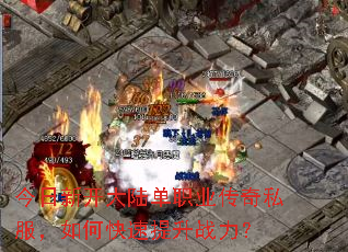 今日新开大陆单职业传奇私服,如何快速提升战力? 今日新开大陆单职业传奇私服,如何快速提升战力?