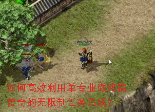 如何高效利用单专业微终端传奇的无限制任务系统? 如何高效利用单专业微终端传奇的无限制任务系统?