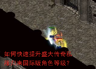 如何快速提升盛大传奇私服归来国际版角色等级? 如何快速提升盛大传奇私服归来国际版角色等级?