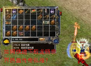 如何快速下载龙腾世界热血传奇私服? 如何快速下载龙腾世界热血传奇私服?