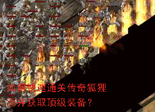 如何快速通关传奇狐狸洞并获取顶级装备? 如何快速通关传奇狐狸洞并获取顶级装备?