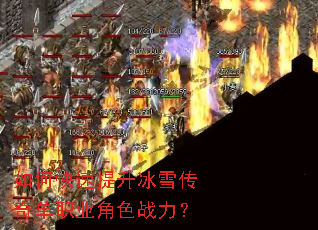 如何快速提升冰雪传奇单职业角色战力? 如何快速提升冰雪传奇单职业角色战力?