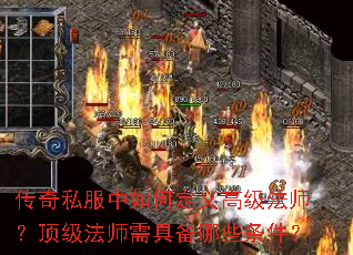 传奇私服中如何定义高级法师?顶级法师需具备哪些条件? 传奇私服中如何定义高级法师?顶级法师需具备哪些条件?
