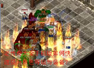 老传奇大全手机版如何快速提升角色等级与装备? 老传奇大全手机版如何快速提升角色等级与装备?