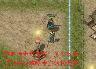 热血传奇封魔殿任务怎么走?详细路线攻略带你轻松通关 热血传奇封魔殿任务怎么走?详细路线攻略带你轻松通关