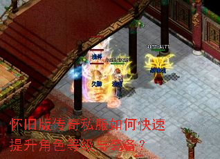 怀旧版传奇私服如何快速提升角色等级与装备? 怀旧版传奇私服如何快速提升角色等级与装备?