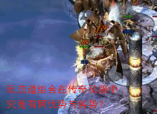 玩法道组合在传奇私服中究竟有何优势与劣势? 玩法道组合在传奇私服中究竟有何优势与劣势?