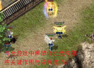 传奇游戏中声望值究竟有哪些关键作用与提升技巧? 传奇游戏中声望值究竟有哪些关键作用与提升技巧?