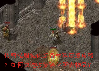 传奇私服强化装备材料获取攻略?如何快速收集强化所需物品? 传奇私服强化装备材料获取攻略?如何快速收集强化所需物品?